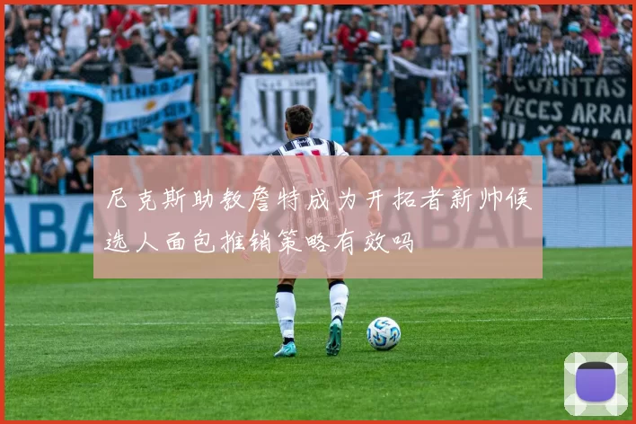 尼克斯助教詹特成为开拓者新帅候选人面包推销策略有效吗