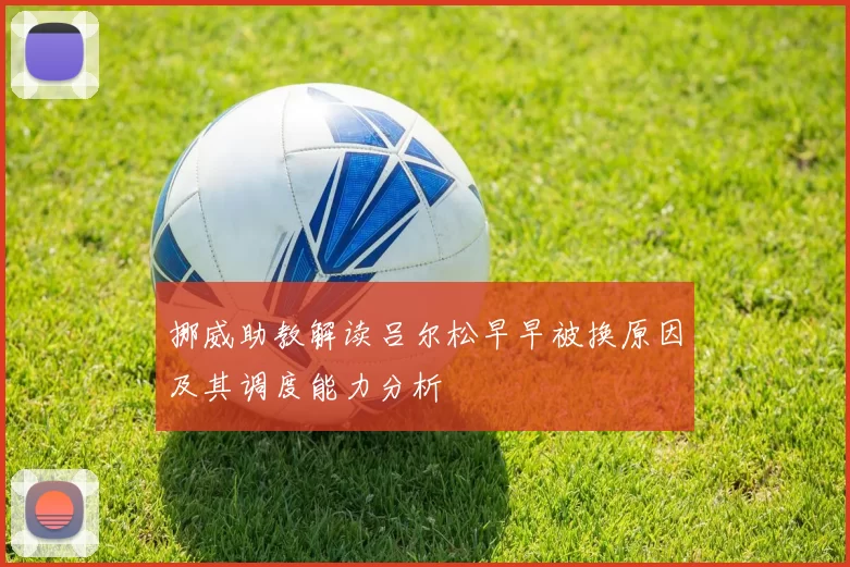 挪威助教解读吕尔松早早被换原因及其调度能力分析