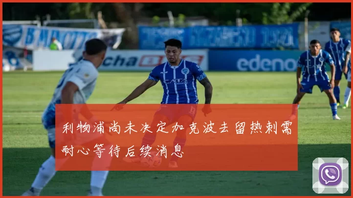 利物浦尚未决定加克波去留热刺需耐心等待后续消息