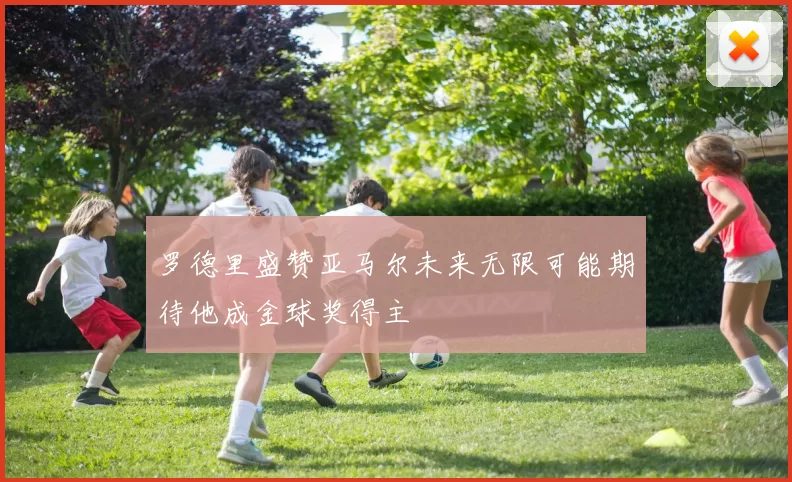 罗德里盛赞亚马尔未来无限可能期待他成金球奖得主
