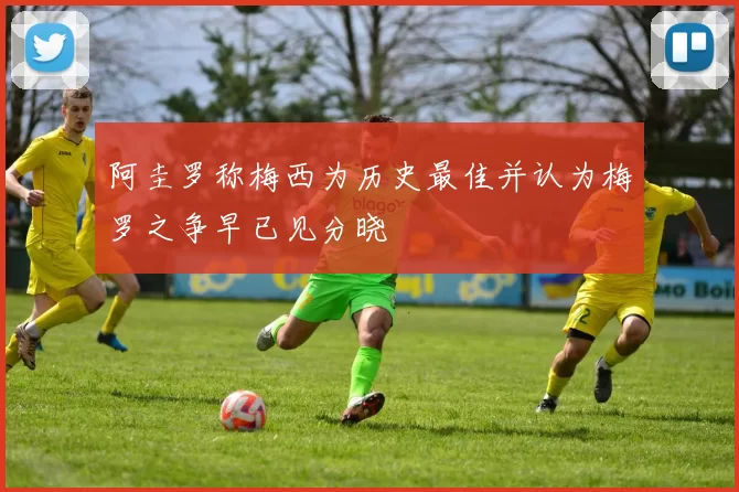 阿圭罗称梅西为历史最佳并认为梅罗之争早已见分晓