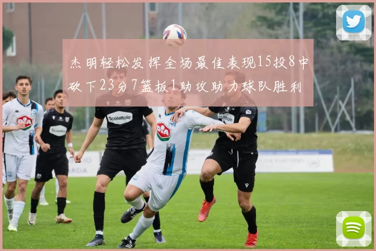 杰明轻松发挥全场最佳表现15投8中砍下23分7篮板1助攻助力球队胜利
